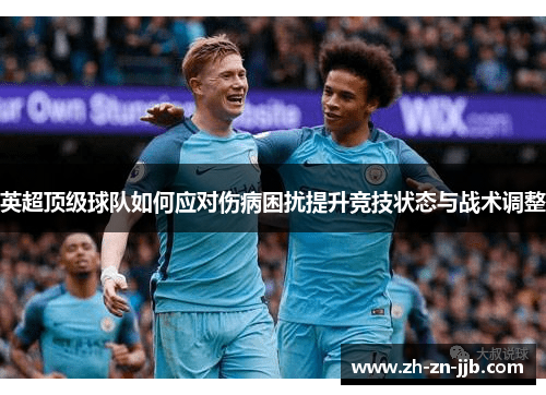 英超顶级球队如何应对伤病困扰提升竞技状态与战术调整 英超顶级球队如何应对伤病困扰提升竞技状态与战术调整