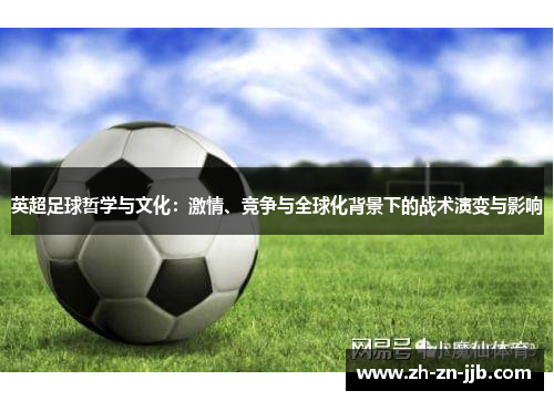 英超足球哲学与文化:激情、竞争与全球化背景下的战术演变与影响 英超足球哲学与文化:激情、竞争与全球化背景下的战术演变与影响