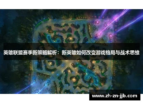英雄联盟赛季新策略解析:新英雄如何改变游戏格局与战术思维 英雄联盟赛季新策略解析:新英雄如何改变游戏格局与战术思维