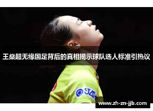 王燊超无缘国足背后的真相揭示球队选人标准引热议 王燊超无缘国足背后的真相揭示球队选人标准引热议