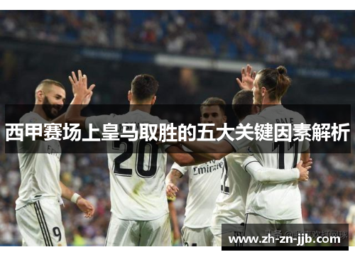 西甲赛场上皇马取胜的五大关键因素解析