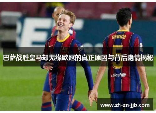 巴萨战胜皇马却无缘欧冠的真正原因与背后隐情揭秘