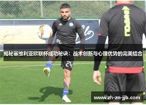 揭秘塞维利亚欧联杯成功秘诀:战术创新与心理优势的完美结合 揭秘塞维利亚欧联杯成功秘诀:战术创新与心理优势的完美结合