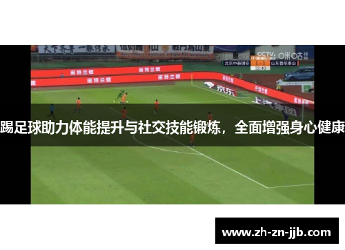 踢足球助力体能提升与社交技能锻炼，全面增强身心健康