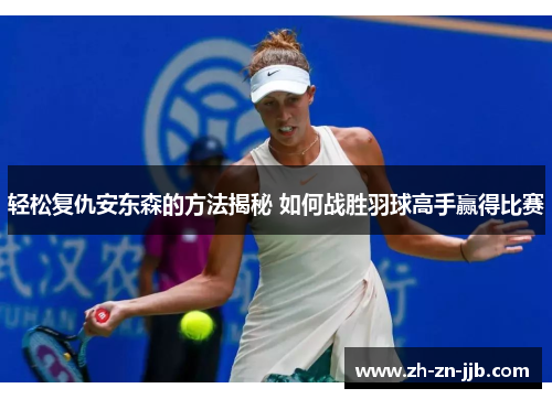 轻松复仇安东森的方法揭秘 如何战胜羽球高手赢得比赛 轻松复仇安东森的方法揭秘 如何战胜羽球高手赢得比赛