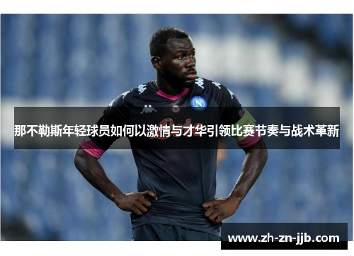 那不勒斯年轻球员如何以激情与才华引领比赛节奏与战术革新