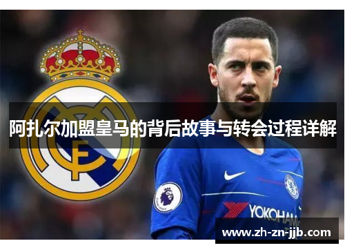 阿扎尔加盟皇马的背后故事与转会过程详解