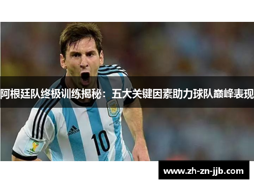 阿根廷队终极训练揭秘:五大关键因素助力球队巅峰表现 阿根廷队终极训练揭秘:五大关键因素助力球队巅峰表现