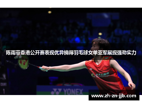 陈雨菲香港公开赛表现优异摘得羽毛球女单亚军展现强劲实力