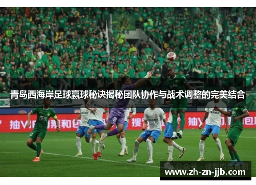 青岛西海岸足球赢球秘诀揭秘团队协作与战术调整的完美结合 青岛西海岸足球赢球秘诀揭秘团队协作与战术调整的完美结合