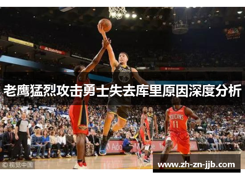 老鹰猛烈攻击勇士失去库里原因深度分析