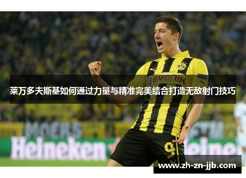 莱万多夫斯基如何通过力量与精准完美结合打造无敌射门技巧 莱万多夫斯基如何通过力量与精准完美结合打造无敌射门技巧