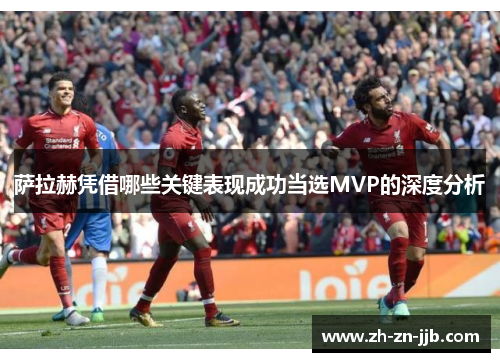 萨拉赫凭借哪些关键表现成功当选MVP的深度分析