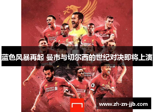 蓝色风暴再起 曼市与切尔西的世纪对决即将上演
