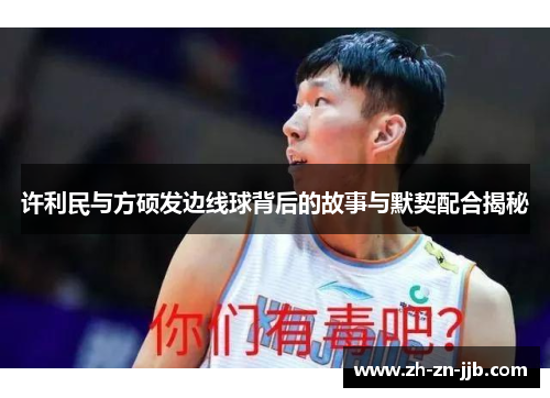 许利民与方硕发边线球背后的故事与默契配合揭秘