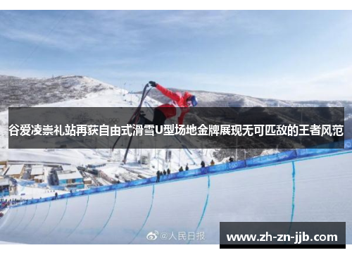 谷爱凌崇礼站再获自由式滑雪U型场地金牌展现无可匹敌的王者风范 谷爱凌崇礼站再获自由式滑雪U型场地金牌展现无可匹敌的王者风范