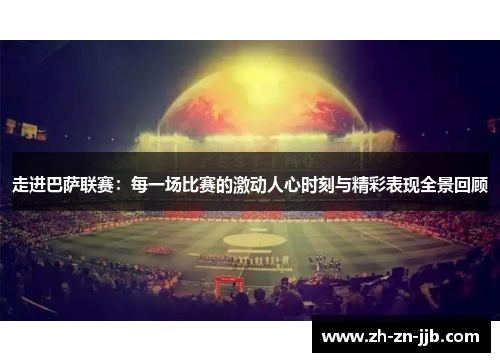 走进巴萨联赛:每一场比赛的激动人心时刻与精彩表现全景回顾 走进巴萨联赛:每一场比赛的激动人心时刻与精彩表现全景回顾