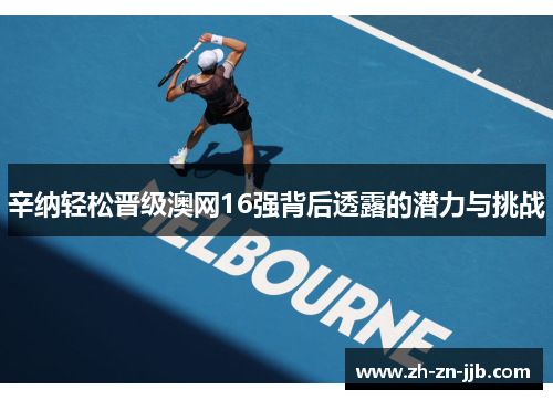 辛纳轻松晋级澳网16强背后透露的潜力与挑战
