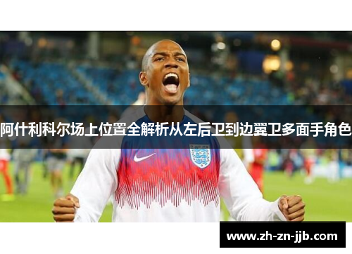 阿什利科尔场上位置全解析从左后卫到边翼卫多面手角色 阿什利科尔场上位置全解析从左后卫到边翼卫多面手角色