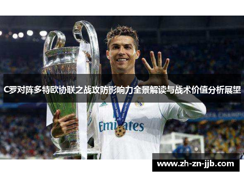 C罗对阵多特欧协联之战攻防影响力全景解读与战术价值分析展望 C罗对阵多特欧协联之战攻防影响力全景解读与战术价值分析展望