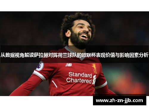 从数据视角解读萨拉赫对阵荷兰球队的欧联杯表现价值与影响因素分析 从数据视角解读萨拉赫对阵荷兰球队的欧联杯表现价值与影响因素分析