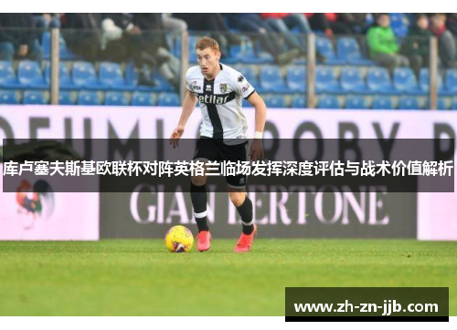 库卢塞夫斯基欧联杯对阵英格兰临场发挥深度评估与战术价值解析