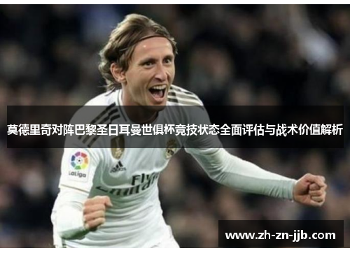莫德里奇对阵巴黎圣日耳曼世俱杯竞技状态全面评估与战术价值解析