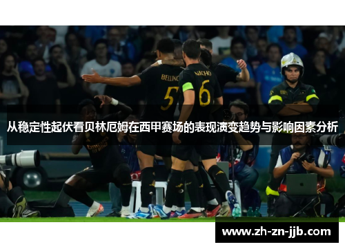 从稳定性起伏看贝林厄姆在西甲赛场的表现演变趋势与影响因素分析