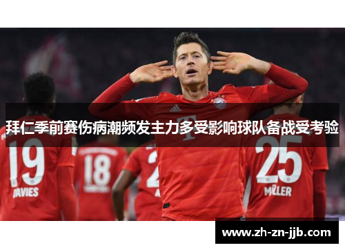 拜仁季前赛伤病潮频发主力多受影响球队备战受考验 拜仁季前赛伤病潮频发主力多受影响球队备战受考验