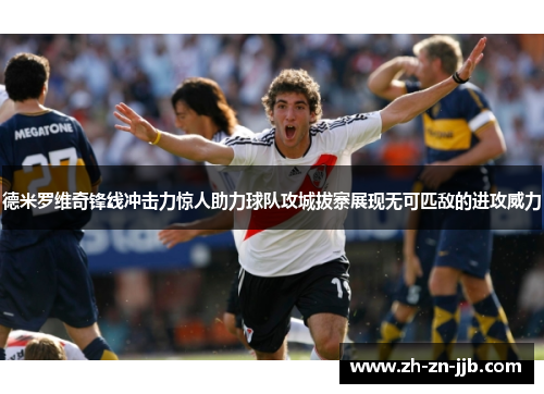 德米罗维奇锋线冲击力惊人助力球队攻城拔寨展现无可匹敌的进攻威力 德米罗维奇锋线冲击力惊人助力球队攻城拔寨展现无可匹敌的进攻威力