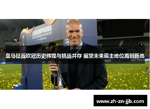 皇马征战欧冠历史辉煌与挑战并存 展望未来霸主地位再创新高 皇马征战欧冠历史辉煌与挑战并存 展望未来霸主地位再创新高