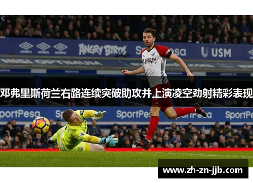 邓弗里斯荷兰右路连续突破助攻并上演凌空劲射精彩表现 邓弗里斯荷兰右路连续突破助攻并上演凌空劲射精彩表现