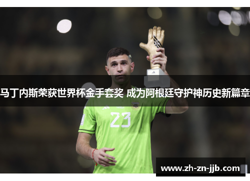 马丁内斯荣获世界杯金手套奖 成为阿根廷守护神历史新篇章 马丁内斯荣获世界杯金手套奖 成为阿根廷守护神历史新篇章