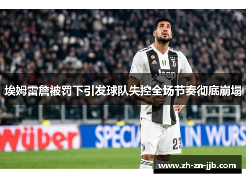 埃姆雷詹被罚下引发球队失控全场节奏彻底崩塌